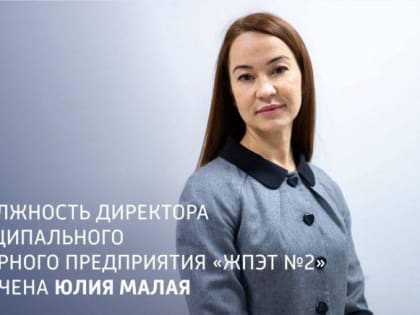 Директором муниципального унитарного предприятия «ЖПЭТ № 2» г. о. Подольск назначена Юлия Малая