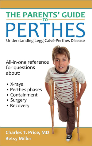 The Parents' Guide to Perthes: Understanding Legg-Calvé-Perthes Disease, by Dr. Charles T. Price and Betsy Miller