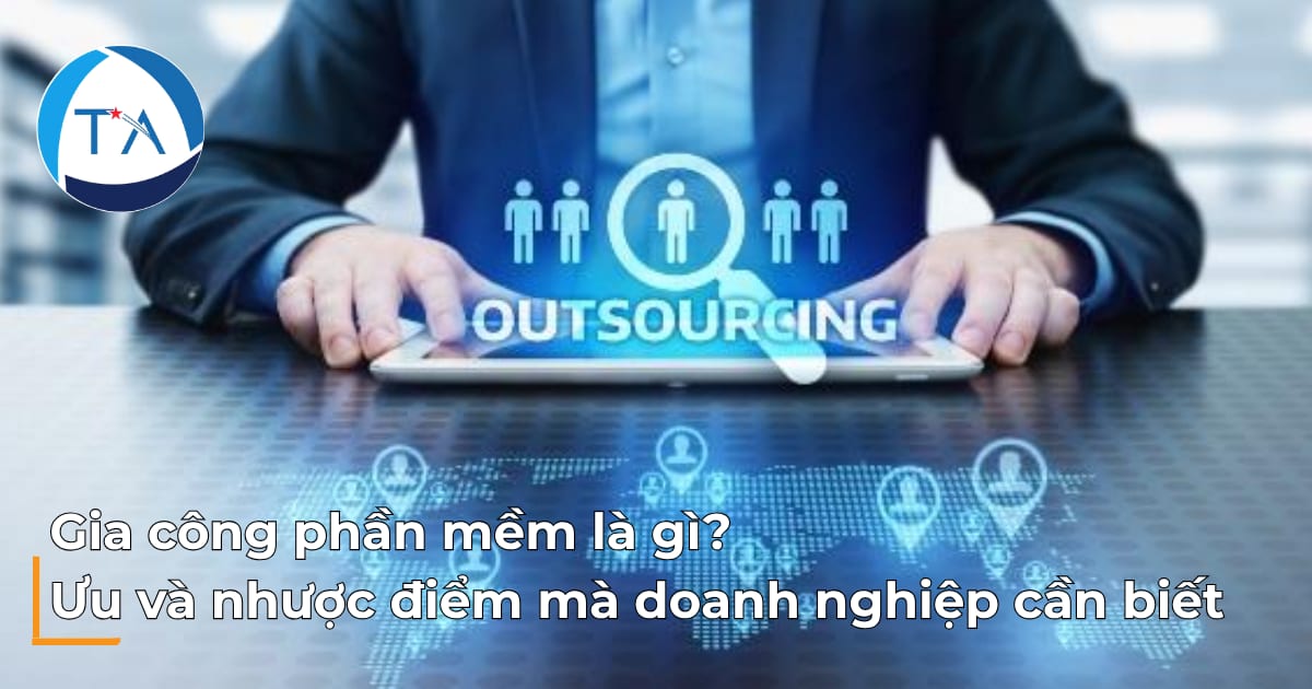 Gia công phần mềm là gì? Ưu và nhược điểm mà doanh nghiệp cần biết