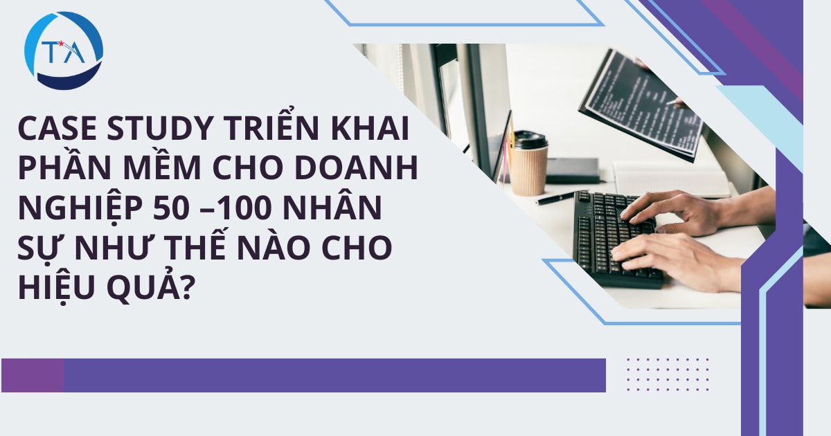 Triển khai phần mềm cho doanh nghiệp 50–100 nhân sự như thế nào cho hiệu quả?
