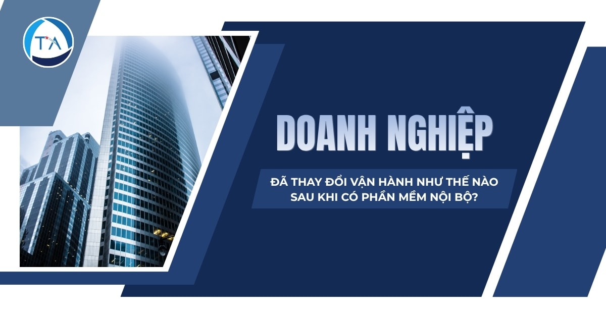 Doanh nghiệp đã thay đổi vận hành như thế nào sau khi có phần mềm nội bộ?