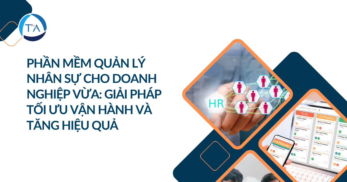 Phần mềm quản lý nhân sự cho doanh nghiệp vừa: Giải pháp tối ưu vận hành và tăng hiệu quả
