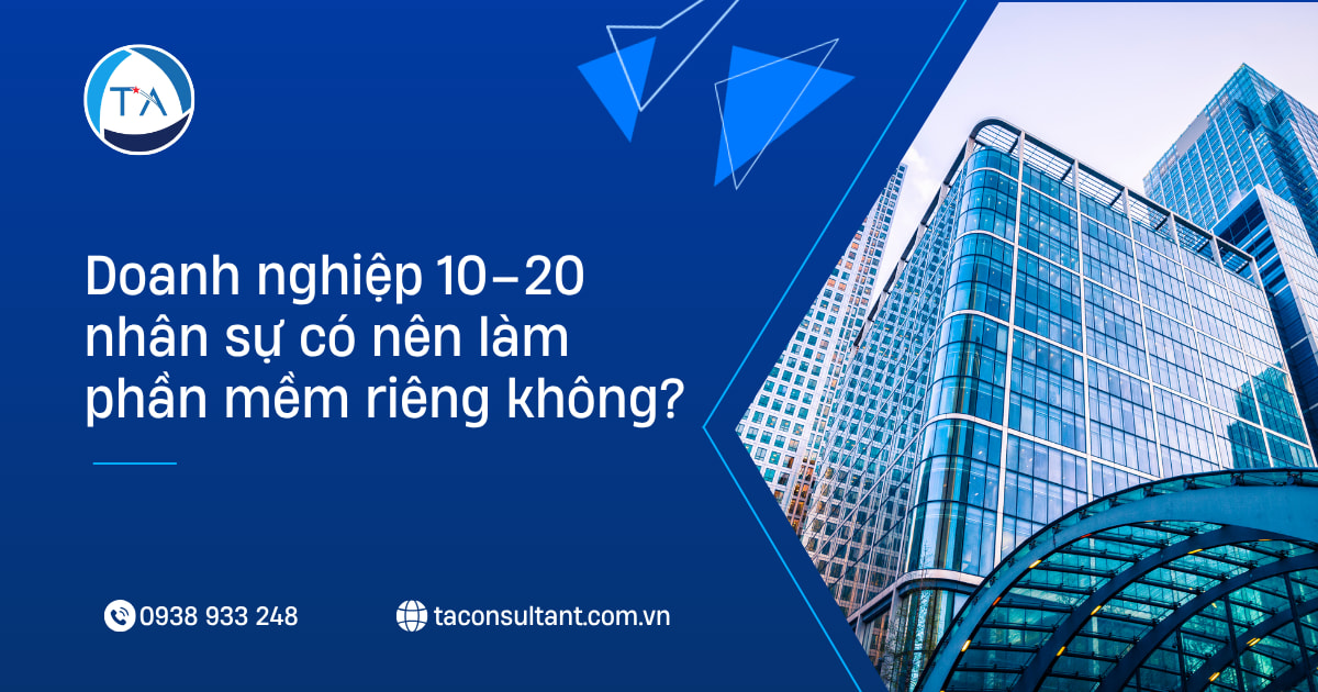 Doanh nghiệp 10–20 nhân sự có nên làm phần mềm riêng không?