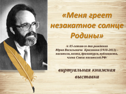 «Меня греет незакатное солнце Родины» виртуальная книжная выставка /к 85-летию со дня рождения писателя, драматурга, члена Союза писателей РФ Юрия Васильевича Красавина (1938-2013)