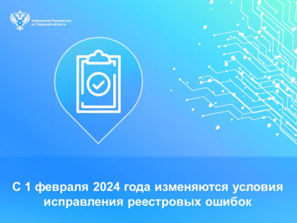 С 1 февраля 2024 года изменяются условия исправления реестровых ошибок