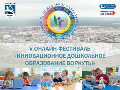 Завершился V онлайн-фестиваль «Инновационное дошкольное образование Воркуты»