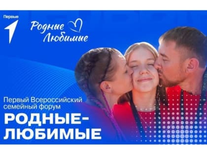 Активные семьи Коми приглашают к участию во всероссийском форуме "Родные – Любимые"