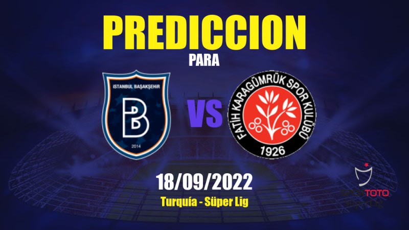 Predicciones para İstanbul Başakşehir vs Fatih Karagümrük: 18/09/2022 - Turquía Süper Lig