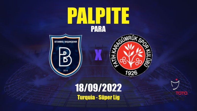 Palpite İstanbul Başakşehir x Fatih Karagümrük: 18/09/2022 - Turquia Süper Lig