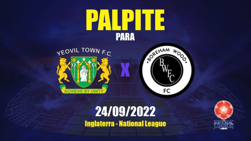 Palpite Yeovil Town x Boreham Wood: 24/09/2022 - Inglaterra National League