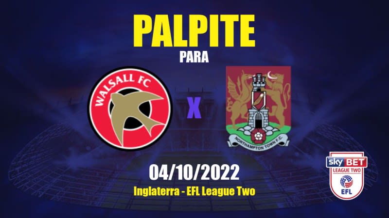 Palpite Walsall x Northampton Town: 04/10/2022 - Inglaterra EFL League Two