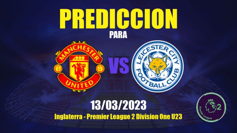 Predicciones Manchester United Sub-21 vs Leicester City Sub-21: 13/03/2023 - Inglaterra Premier League 2 Division One U23