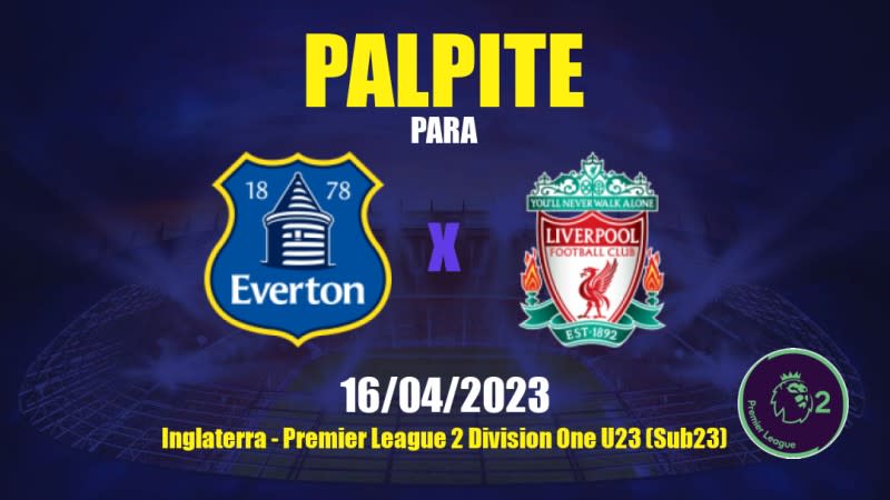 Palpite Everton Sub 21 x Liverpool Sub 21: 16/04/2023 - Premier League 2 Division One U23 (Sub23)