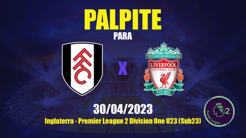 Palpite Fulham Sub21 x Liverpool Sub21: 30/04/2023 - Premier League 2 Division One U23 (Sub23)