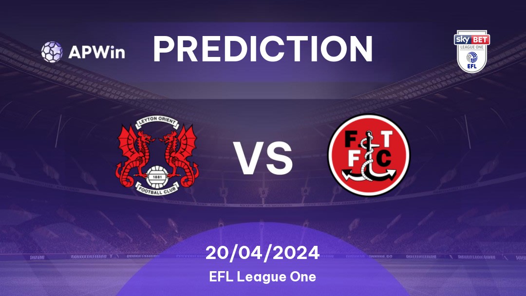 Leyton Orient vs Fleetwood Town Betting Tips: 20/04/2024 - Matchday 45 - England EFL League One