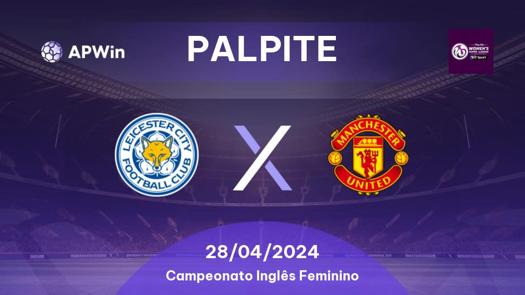 Palpite Leicester City WFC x Manchester United Women: 28/04/2024 - Campeonato Inglês Feminino