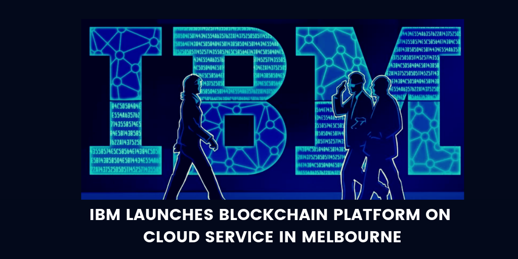 IBM Launches Blockchain Platform on Cloud Service in Melbourne IBM Launches Blockchain Platform on Cloud Service in Melbourne