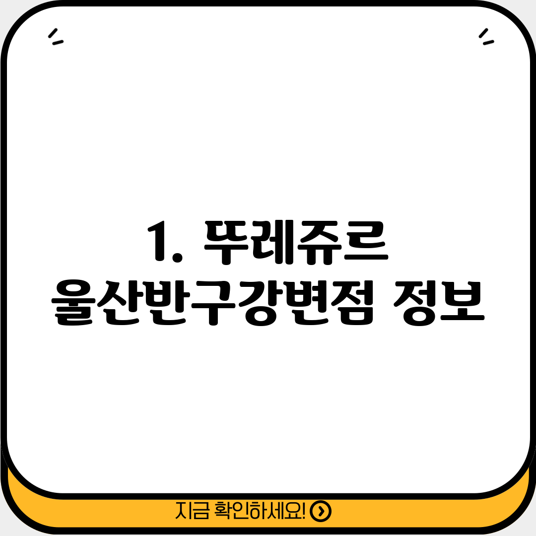 1. 뚜레쥬르 울산반구강변점 정보