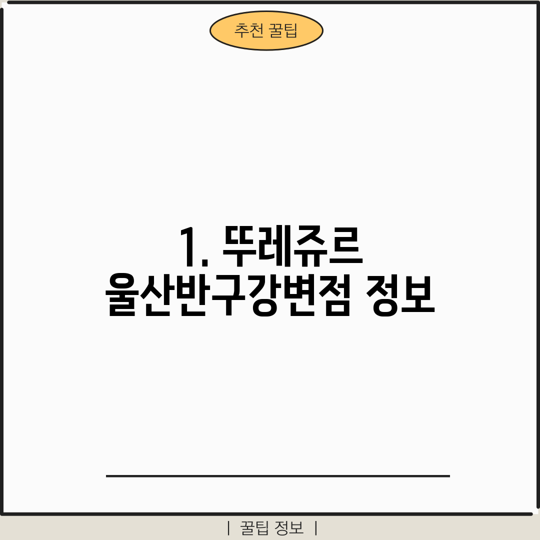 1. 뚜레쥬르 울산반구강변점 정보