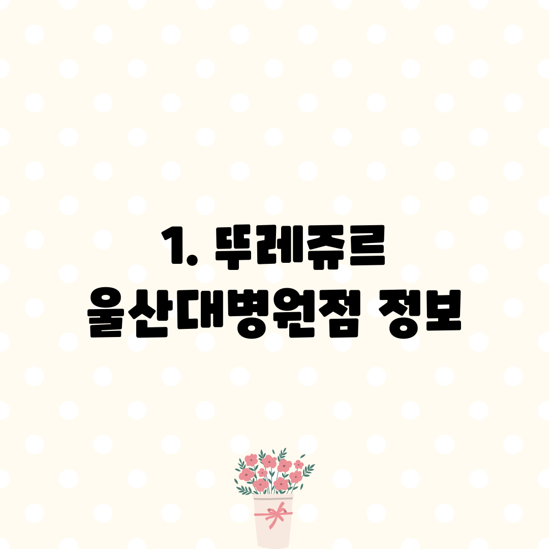 1. 뚜레쥬르 울산대병원점 정보