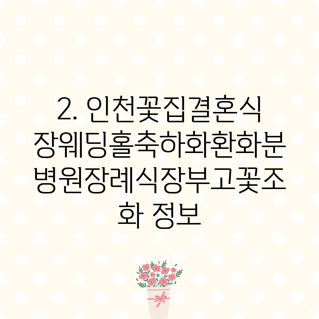 2. 인천꽃집결혼식장웨딩홀축하화환화분병원장례식장부고꽃조화 정보