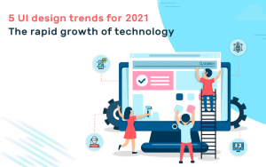 5 UI/UX design trends for 2021. The rapid growth of technology