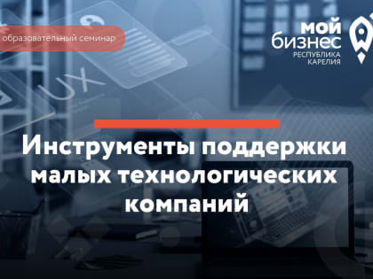 Министерство экономического развития Республики Карелия приглашает предпринимателей на семинар «Инструменты поддержки малых технологических компаний»