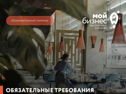 Центр «Мой бизнес» Республики Карелия приглашает на семинар «Обязательные требования законодательства для объектов общественного питания»