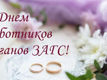 18 декабря органы ЗАГС отмечают свой профессиональный праздник «День образования органов ЗАГС России»