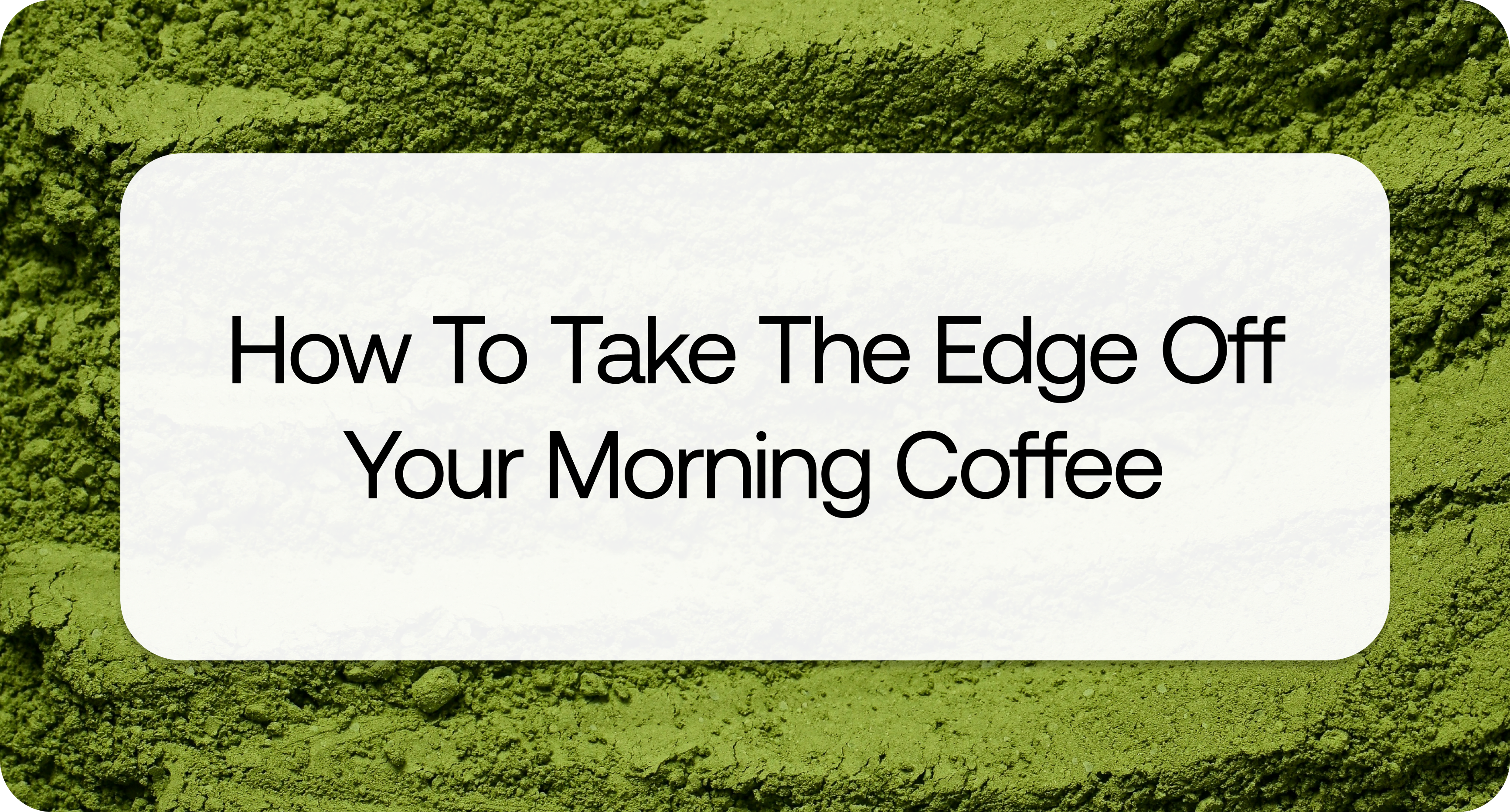 How to Take the Edge Off Your Morning Coffee.png