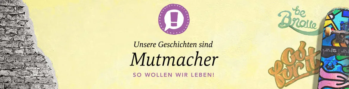 Unsere Geschichten sind Mutmacher