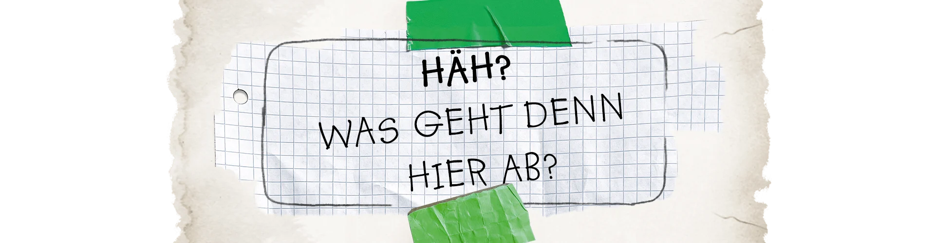 Häh? Was geht denn hier ab? Häh? Was geht denn hier ab?
