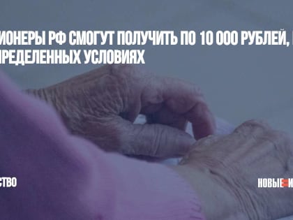 Пенсионеры РФ смогут получить по 10 000 рублей, но на определенных условиях