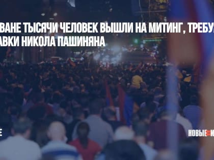 В Ереване тысячи человек вышли на митинг, требуя отставки Никола Пашиняна