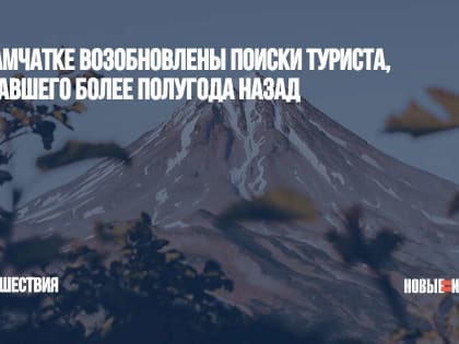 На Камчатке возобновлены поиски туриста, пропавшего более полугода назад