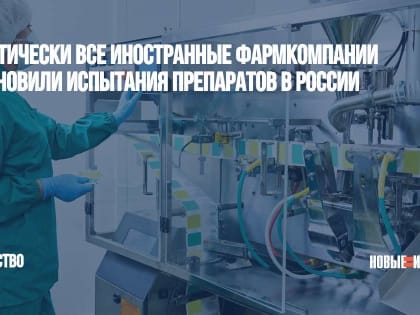 Практически все иностранные фармкомпании остановили испытания препаратов в России