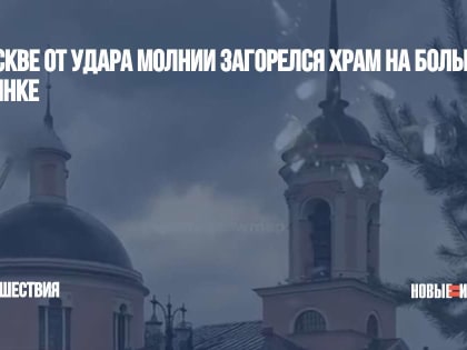 В Москве от удара молнии загорелся храм на Большой Ордынке