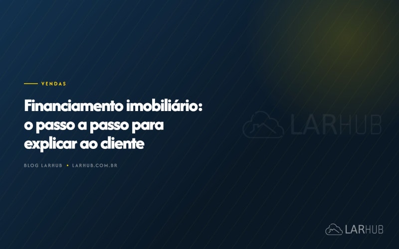 Financiamento imobiliário: o passo a passo para explicar ao cliente
