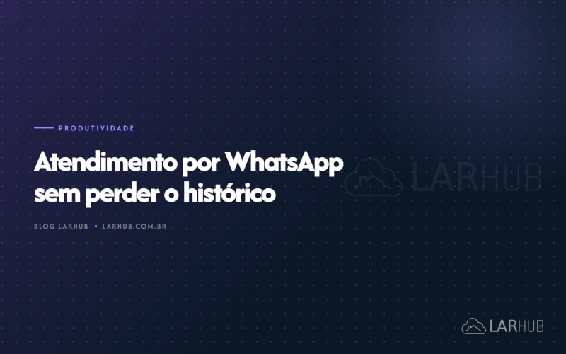 Atendimento por WhatsApp sem perder o histórico