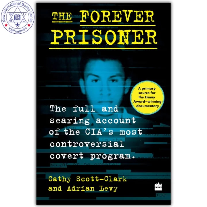 The Forever Prisoner : The Full and Searing Account of the CIA's Most Controversial Covert Program by Adrian Levy and Cathy Scott-Clark, book cover