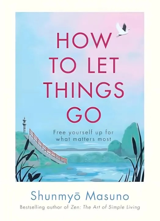 How to Let Things Go: Free Yourself Up For What Matters Most by by Shunmyo Masuno, book cover