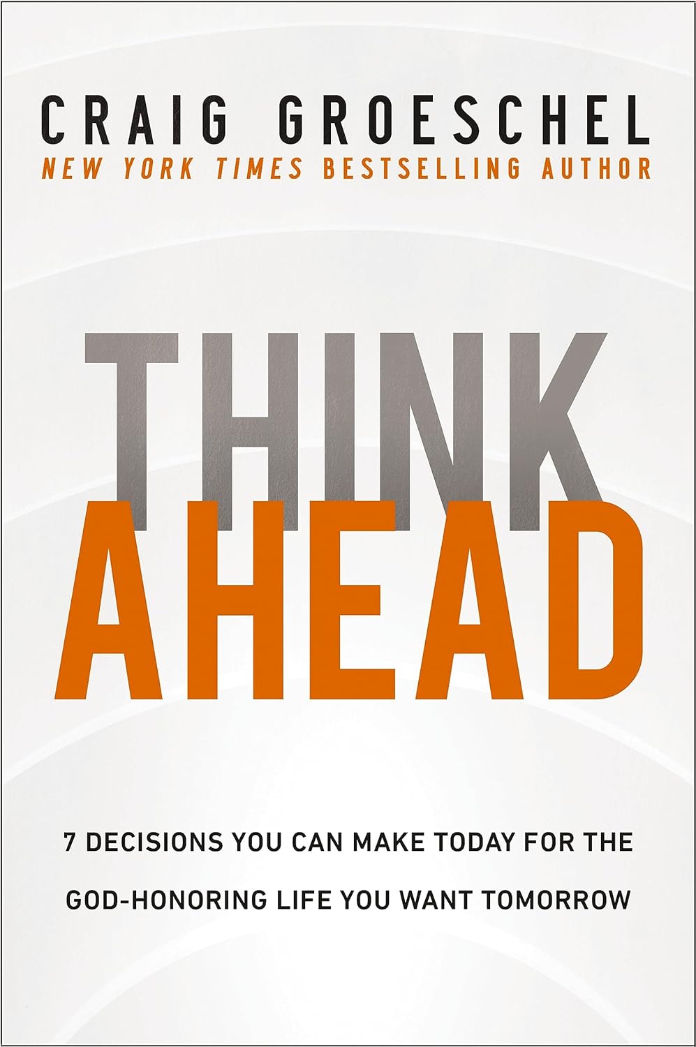 Think Ahead : 7 Decisions You Can Make Today for the God-Honoring Life You Want Tomorrow by Craig Groeschel, book cover