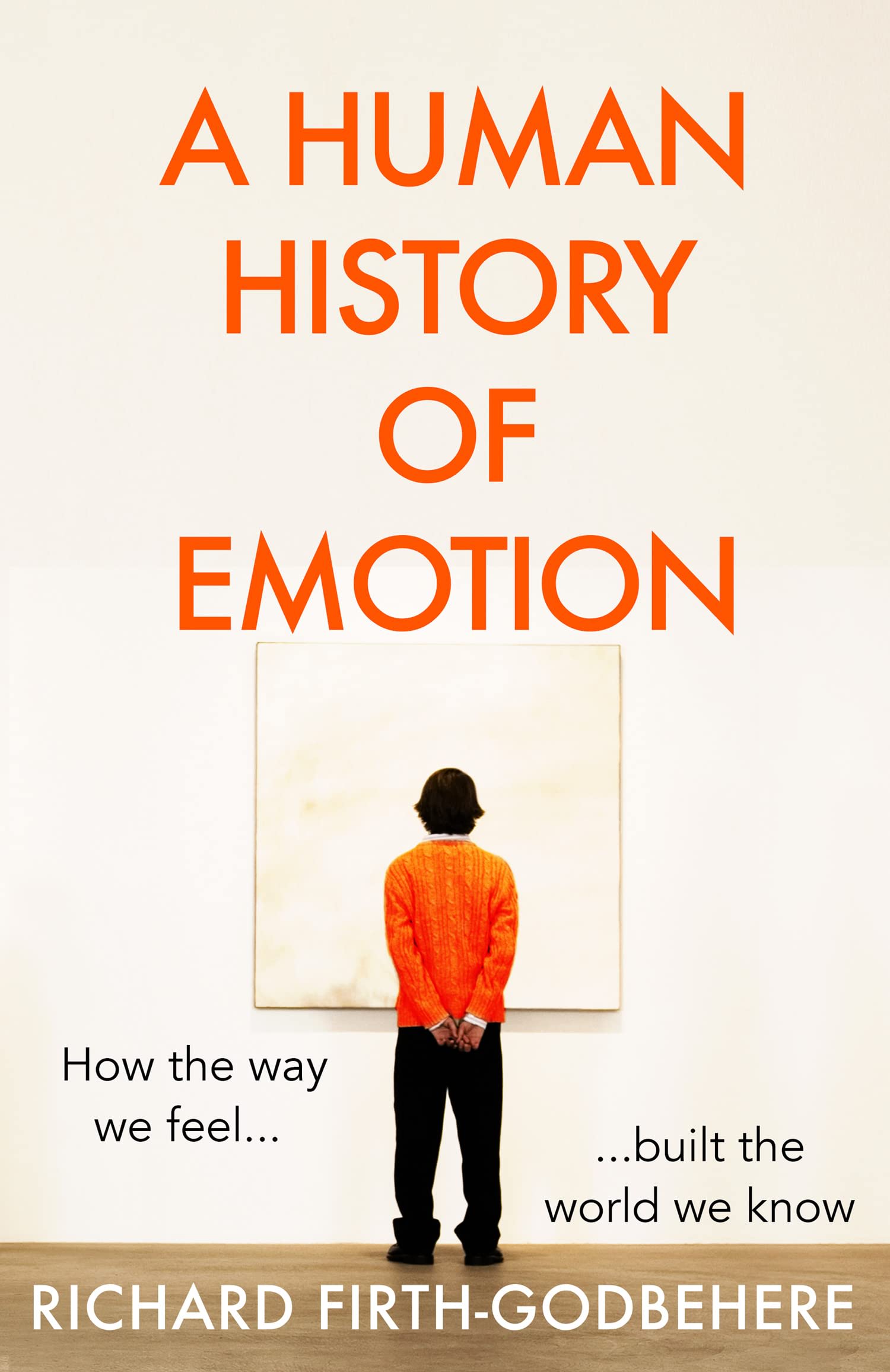 A Human History of Emotion : How the Way We Feel Built the World We Know by Richard Firth-Godbehere, book cover