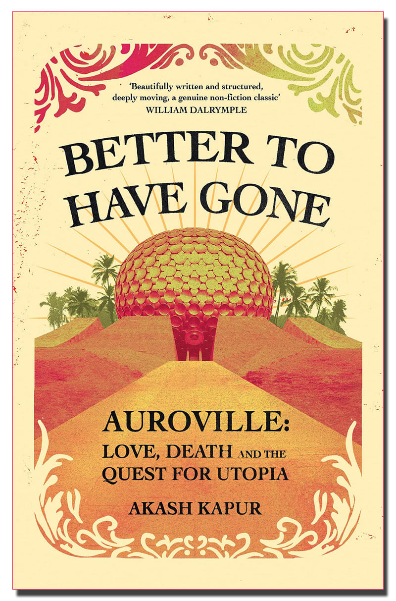Better to Have Gone: Love, Death and the Quest for Utopia in Auroville by Akash Kapur, book cover