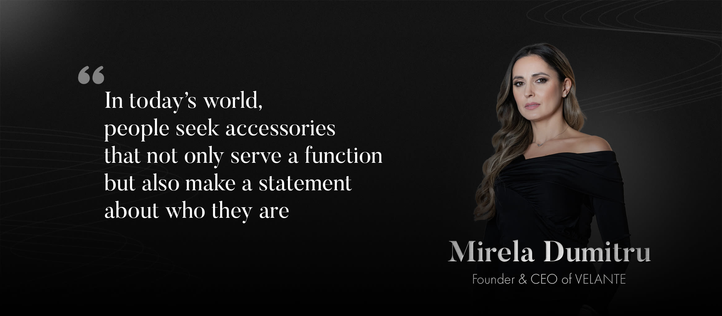 Mirela Dumitru: "In today’s world, people seek accessories that not only serve a function but also make a statement about who they are."