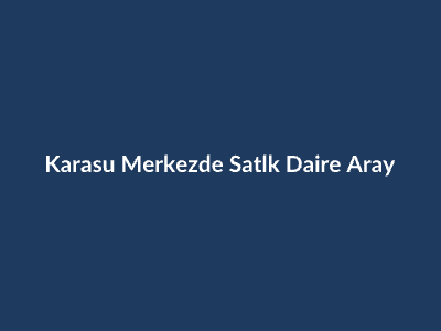 Karasu Satılık Daire: Merkez'de Satılık Daire Arayanlar İçin İpuçları