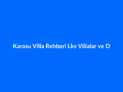 Karasu Villa Rehberi: Lüks Villalar ve Denize Sıfır Konum