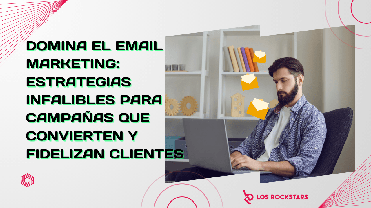 Domina el Email Marketing: Estrategias Infalibles para Campañas que Convierten y Fidelizan Clientes
