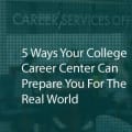 5 Ways Your College Career Center Can Prepare You For The Real World