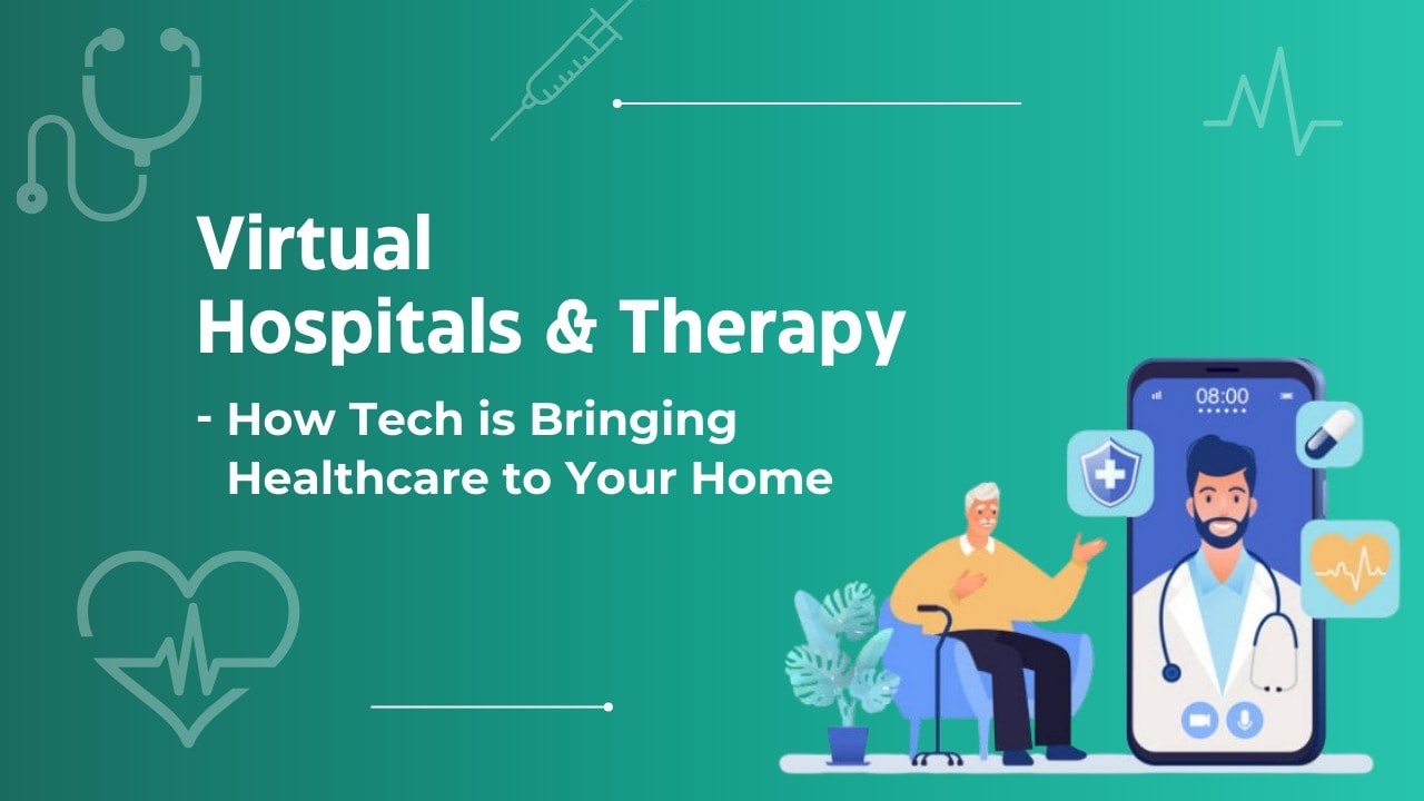 Virtual Hospitals & Therapy – How Tech is Bringing Healthcare to Your Home
